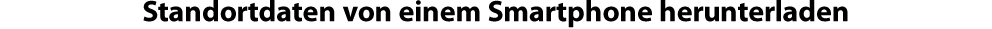 Standortdaten von einem Smartphone herunterladen