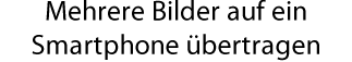 Mehrere Bilder auf ein Smartphone übertragen