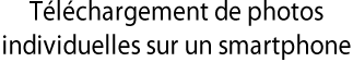 Téléchargement de photos individuelles sur un smartphone