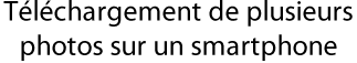 Téléchargement de plusieurs photos sur un smartphone
