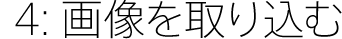 4:画像を取り込む