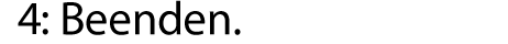 4: Beenden.