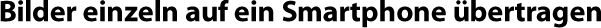 Bilder einzeln auf ein Smartphone übertragen