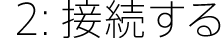 2:接続する