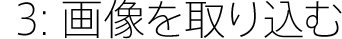 3:画像を取り込む