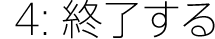 4:終了する